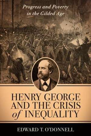 Henry George and the Crisis of Inequality – Progress and Poverty in the Gilded Age de Edward O`donnell