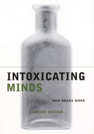 Intoxicating Minds: How Drugs Work de Ciaran Regan