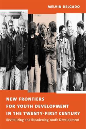 New Frontiers for Youth Development in the Twenty–First Century – Revitalizing & Broadening Youth Developments de Melvin Delgado