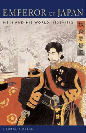 Emperor of Japan – Meriji & His World 1852 – 1912 de Donald Keene