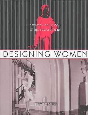 Designing Women – Cinema, Art Deco, and the Female Form de Lucy Fischer