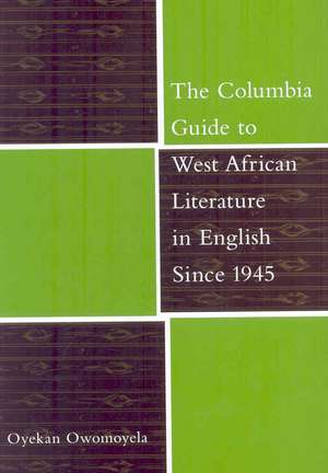 The Columbia Guide to West African Literature in English Since 1945 de Oyekan Owomoyela