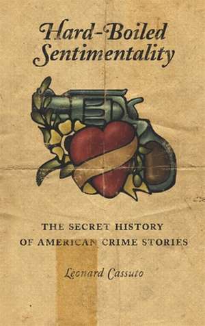 Hard–Boiled Sentimentality – The Secret History of American Crime Stories de Leonard Cassuto