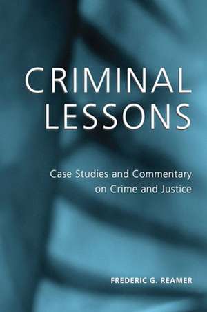 Criminal Lessons – Case Studies and Commentary on Crime and Justice de Frederic G. Reamer