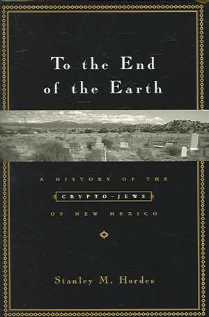 To the End of the Earth – A History of the Crypto– Jews of New Mexico de Stanley Hordes