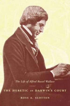 The Heretic in Darwin′s Court – The Life of Alfred Russel Wallace de Ross Slotten