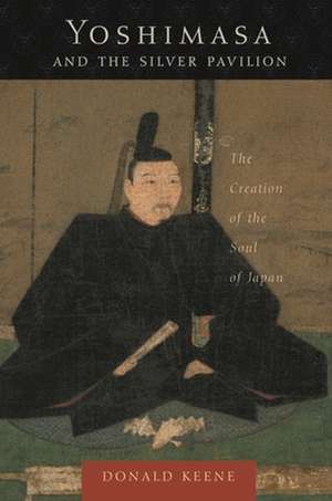 Yoshimasa and the Silver Pavillion – The Creation of the Soul of Japan de Donald Keene