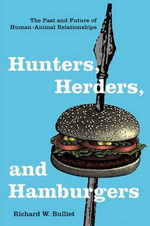 Hunter, Herders and Hamburgers – The Past and Future of Human–Animal Relationships de Richard Bulliet