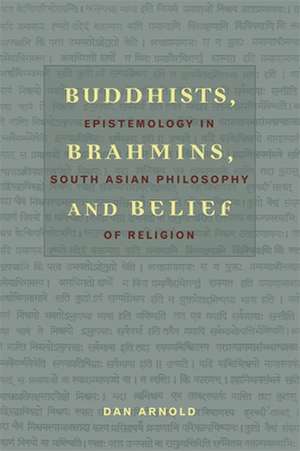 Buddhist, Brahmins and Belief – Epistemology in South Asian Philosophy of Religion de Dan Arnold