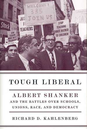 Tough Liberal – Albert Shanker and the Battles Over Schools, Unions, Race and Democracy de Richard D Kahlenberg