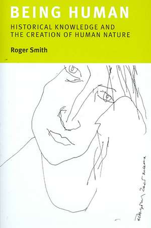 Being Human: Historical Knowledge and the Creation of Human Nature de Roger Smith