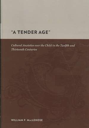 A Tender Age – Cultural Anxieties over the Child in the Twelfth and Thirteenth Centuries de William Maclehose