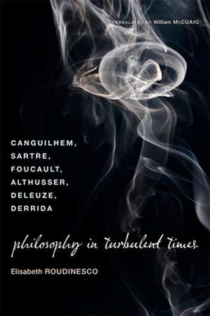 Philosophy in Turbulent Times – Canguilhelm, Sartre, Foucault, Althusser, Deleuze, Derrida de Elisabeth Roudinesco