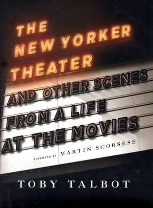 The New Yorker Theatre and Other Scenes from a Life at the Movies de Toby Talbot