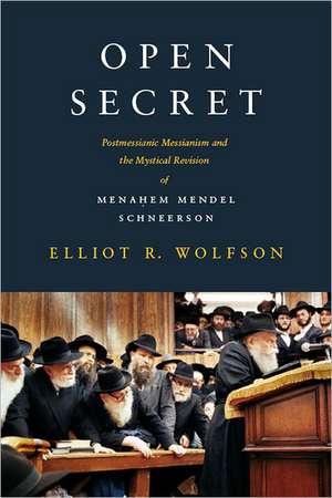 Open Secret – Postmessianic Messianism and the Mystical Revision of Menahem Mendel Schneerson de Elliot Wolfson