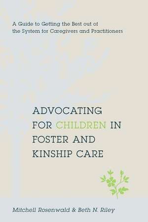 Advocating for Children in Foster and Kinship Care – A Guide to Getting the Best out of the System for Caregivers and Practitioners de Mitchell Rosenwald