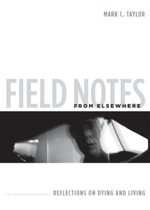 Field Notes from Elsewhere – Reflections on Dying and Living de Mark C. Taylor