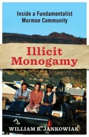 Illicit Monogamy – Inside a Fundamentalist Mormon Community de William Jankowiak