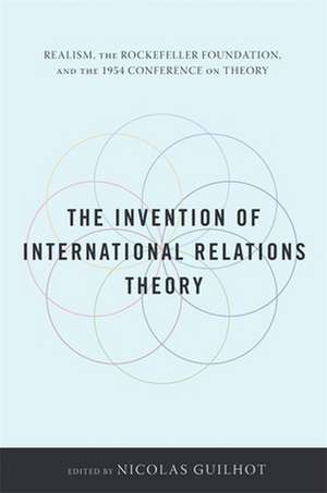 The Invention of International Relations Theory – Realism, the Rockefeller Foundation, and the 1954 Conference on Theory de Nicolas Guilhot