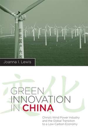 Green Innovation in China – China`s Wind Power Industry and the Global Transition to a Low–Carbon Economy de Joanna Lewis