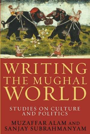 Writing the Mughal World de Muzaffar Alam