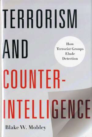 Terrorism and Counterintelligence – How Terrorist Groups Elude Detection de Blake Mobley