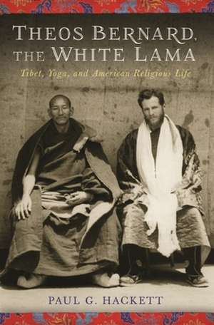 White Lama – Theos Bernard, Tibet and Yoga in America de Paul Hackett