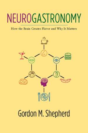 Neurogastronomy – How the Brain Creates Flavor and Why it Matters de Gordon Shepherd