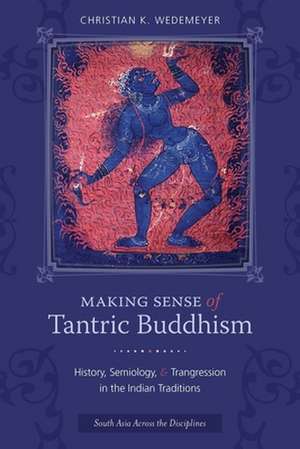 Making Sense of Tantric Buddhism – History, Semiology, and Transgression in the Indian Traditions de Christian Wedemeyer