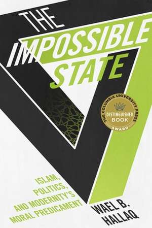 The Impossible State – Islam, Politics, and Modernity′s Moral Predicament de Wael Hallaq