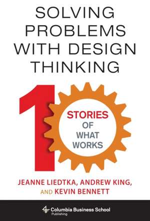 Solving Problems with Design Thinking – Ten Stories of What Works de Jeanne Liedtka