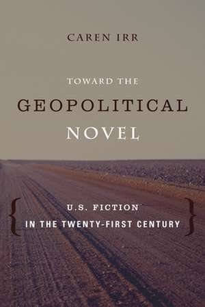 Toward the Geopolitical Novel – U.S. Fiction in the Twenty–First Century de Caren Irr