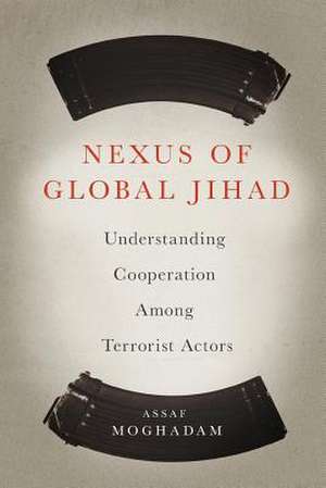 Nexus of Global Jihad – Understanding Cooperation Among Terrorist Actors de Assaf Moghadam