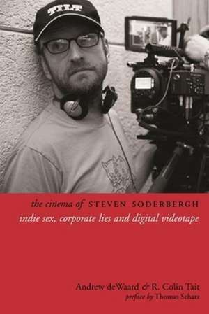 The Cinema of Steven Soderbergh – Indie Sex, Corporate Lies, and Digital Videotape de Andrew Dewaard