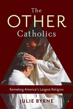 The Other Catholics – Remaking America`s Largest Religion de Julie Byrne