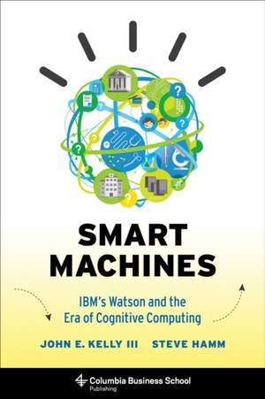 Smart Machines – IBM′s Watson and the Era of Cognitive Computing de John Kelly Iii