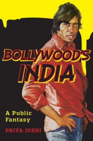 Bollywood′s India – A Public Fantasy de Priya Joshi