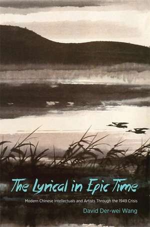 The Lyrical in Epic Time – Modern Chinese Intellectuals and Artists Through the 1949 Crisis de David Der–wei Wang