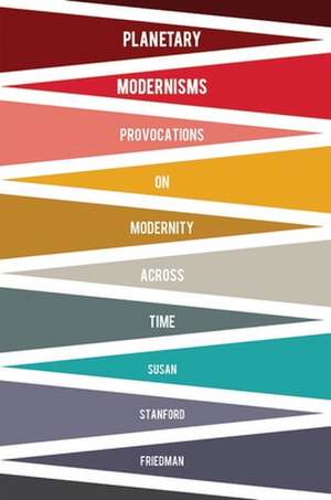 Planetary Modernisms – Provocations on Modernity Across Time de Susan Stanford Friedman