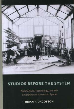 Studios Before the System – Architecture, Technology, and the Emergence of Cinematic Space de Brian Jacobson