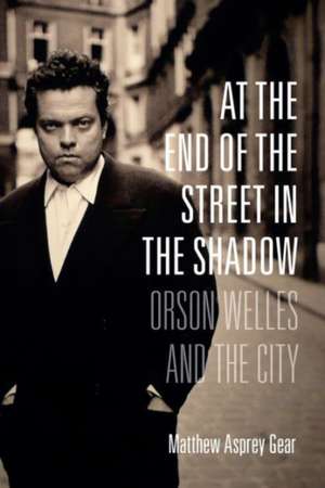 At the End of the Street in the Shadow – Orson Welles and the City de Matthew Gear