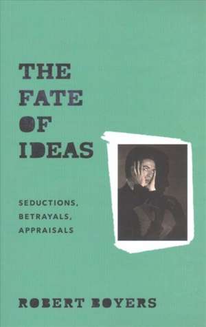 The Fate of Ideas – Seductions, Betrayals, Appraisals de Robert Boyers