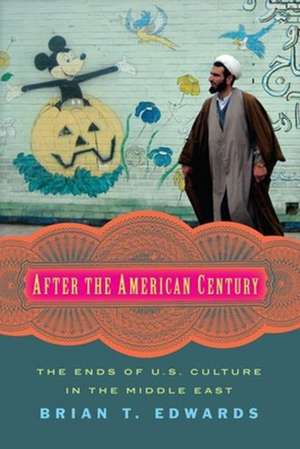 After the American Century – The Ends of U.S. Culture in the Middle East de Brian T. Edwards