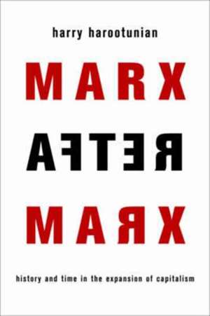 Marx After Marx – History and Time in the Expansion of Capitalism de Harry Harootunian