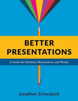 Better Presentations – A Guide for Scholars, Researchers, and Wonks de Jonathan Schwabish