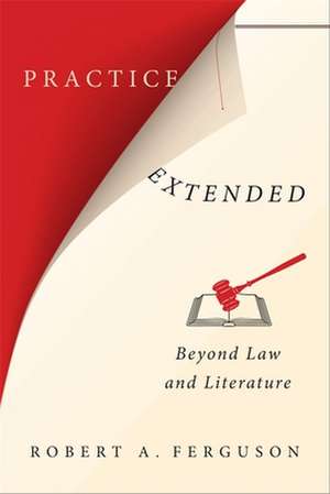 Practice Extended – Beyond Law and Literature de Robert Ferguson