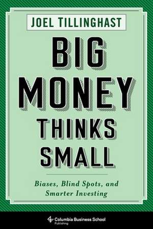 Big Money Thinks Small – Biases, Blind Spots, and Smarter Investing de Joel Tillinghast