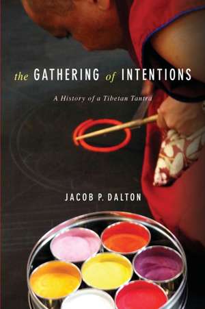 The Gathering of Intentions – A History of a Tibetan Tantra de Jacob P. Dalton