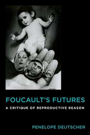 Foucault′s Futures – A Critique of Reproductive Reason de Penelope Deutscher