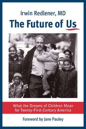 The Future of Us – What the Dreams of Children Mean for Twenty–First–Century America de Irwin Redlener